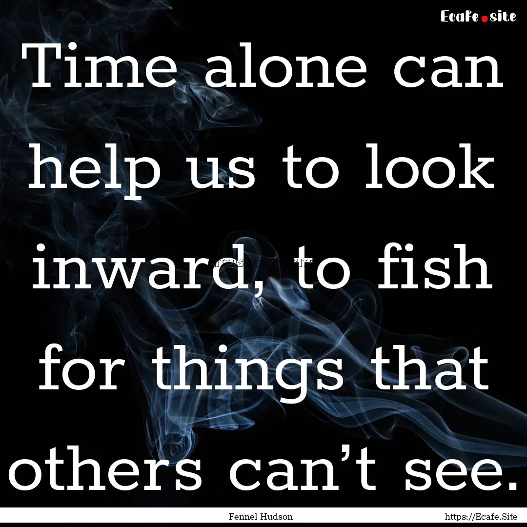 Time alone can help us to look inward, to.... : Quote by Fennel Hudson