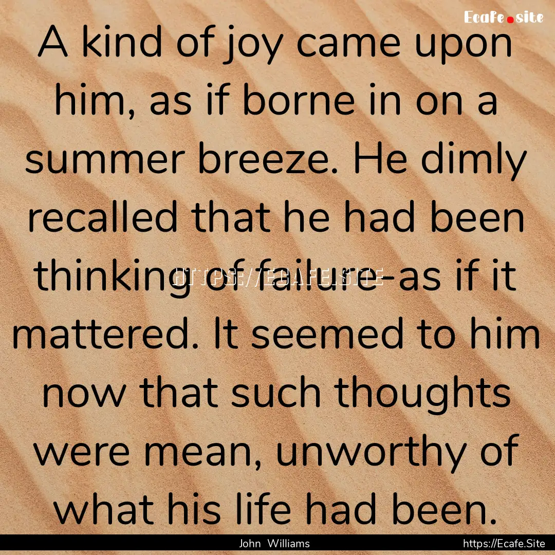 A kind of joy came upon him, as if borne.... : Quote by John Williams