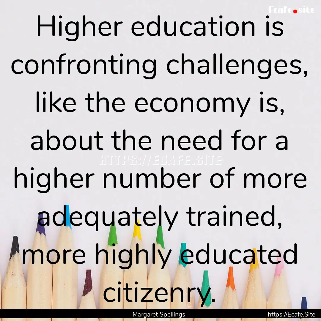 Higher education is confronting challenges,.... : Quote by Margaret Spellings