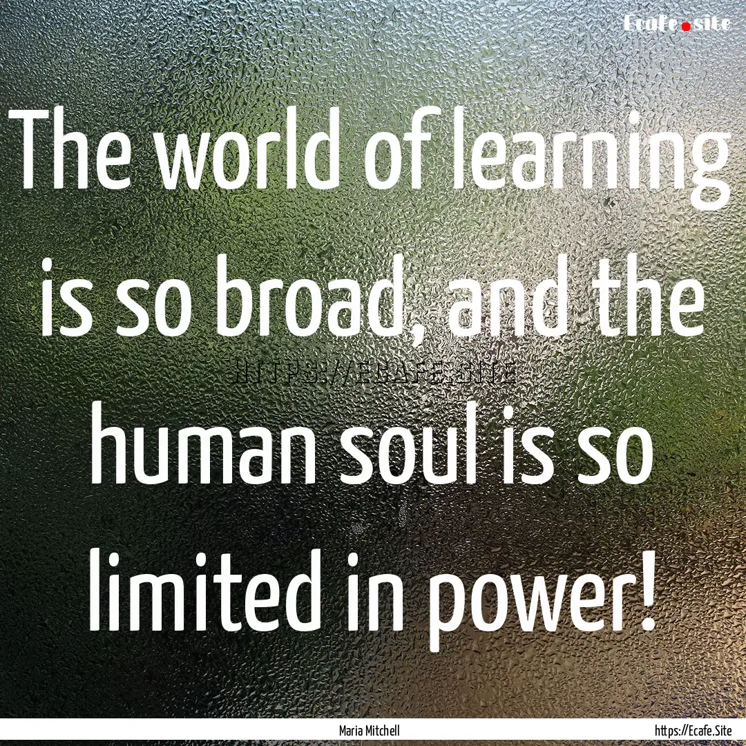 The world of learning is so broad, and the.... : Quote by Maria Mitchell