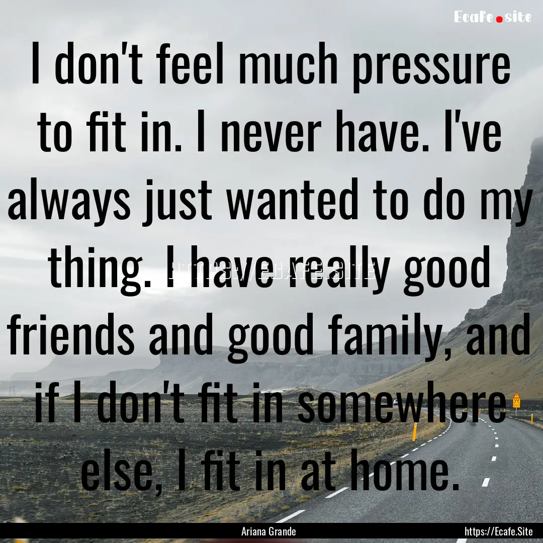 I don't feel much pressure to fit in. I never.... : Quote by Ariana Grande