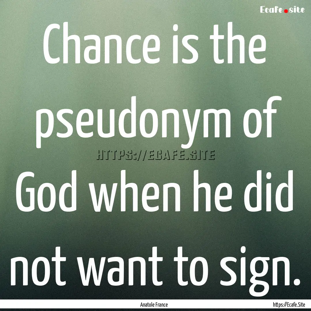 Chance is the pseudonym of God when he did.... : Quote by Anatole France