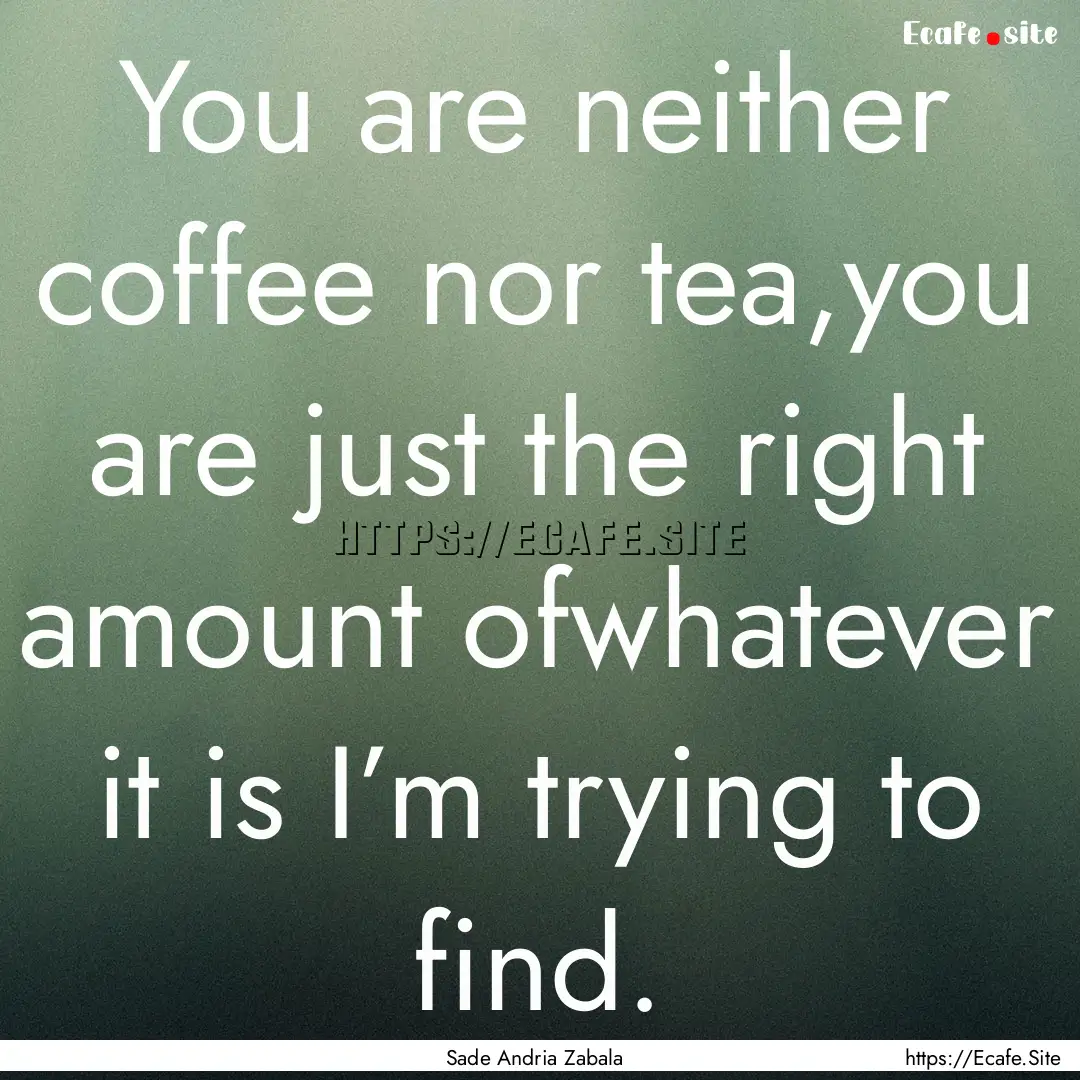 You are neither coffee nor tea,you are just.... : Quote by Sade Andria Zabala