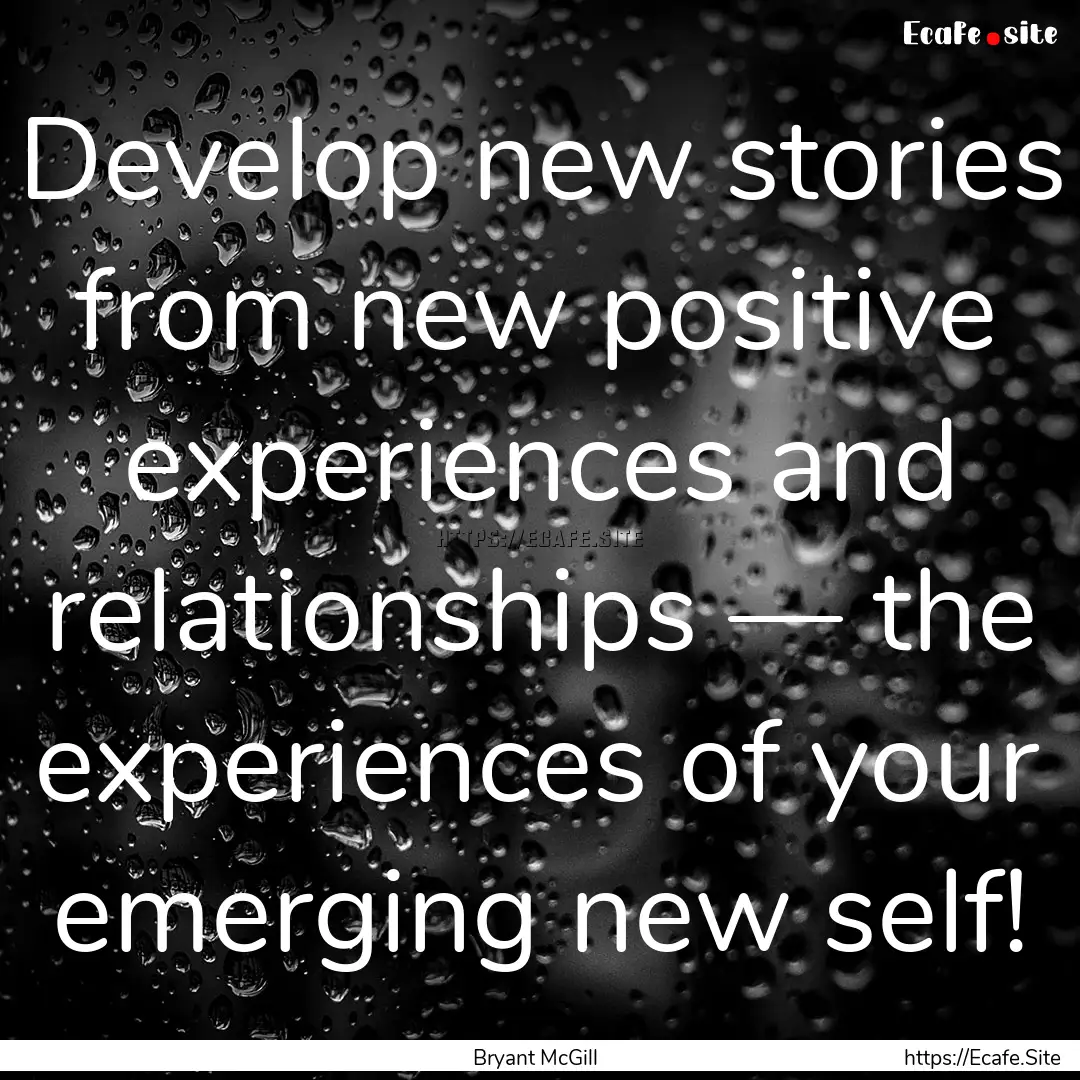 Develop new stories from new positive experiences.... : Quote by Bryant McGill