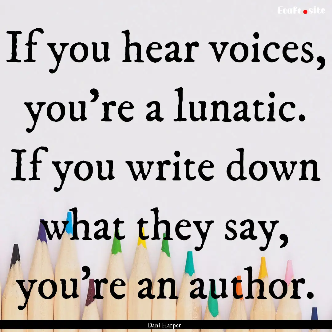 If you hear voices, you’re a lunatic. If.... : Quote by Dani Harper