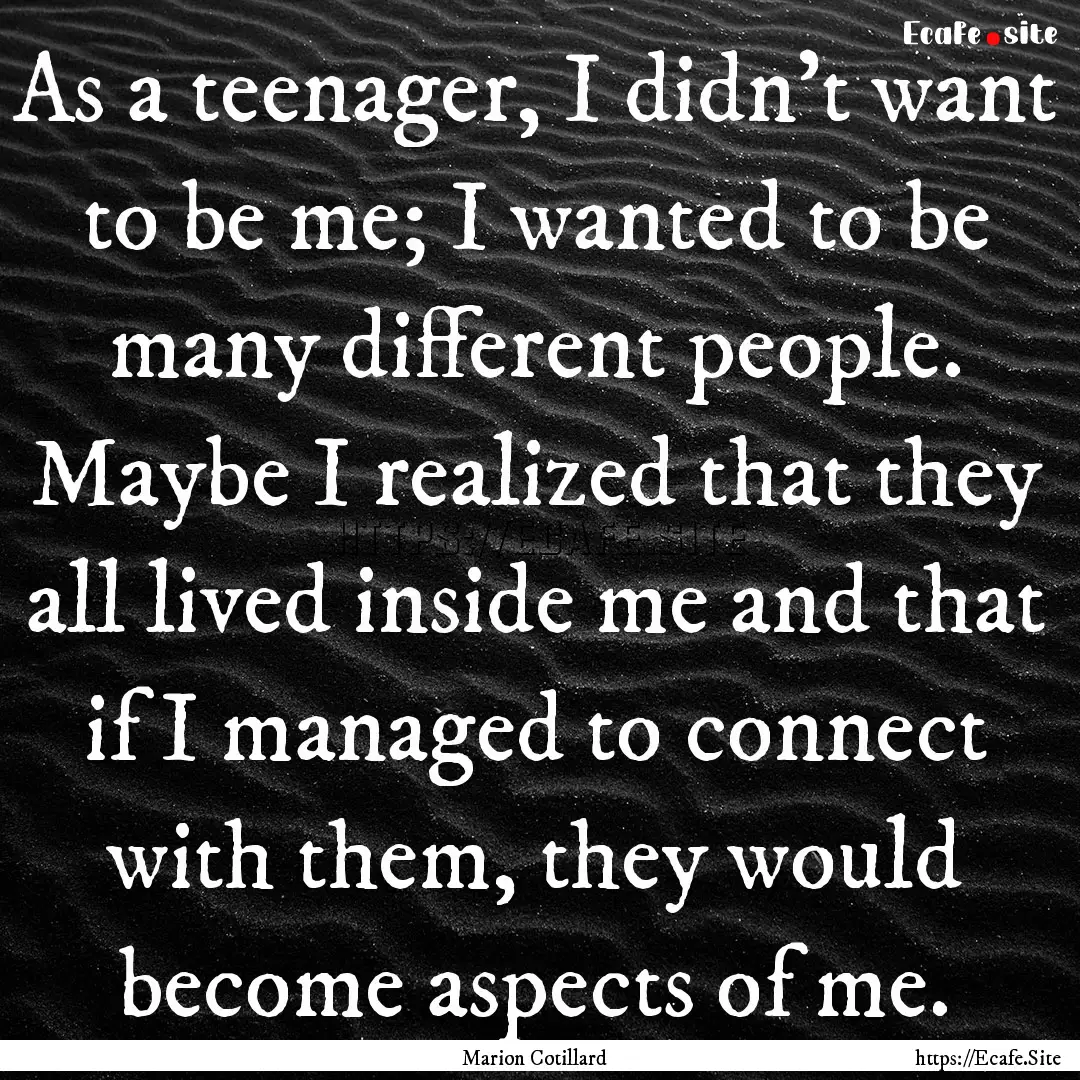 As a teenager, I didn’t want to be me;.... : Quote by Marion Cotillard