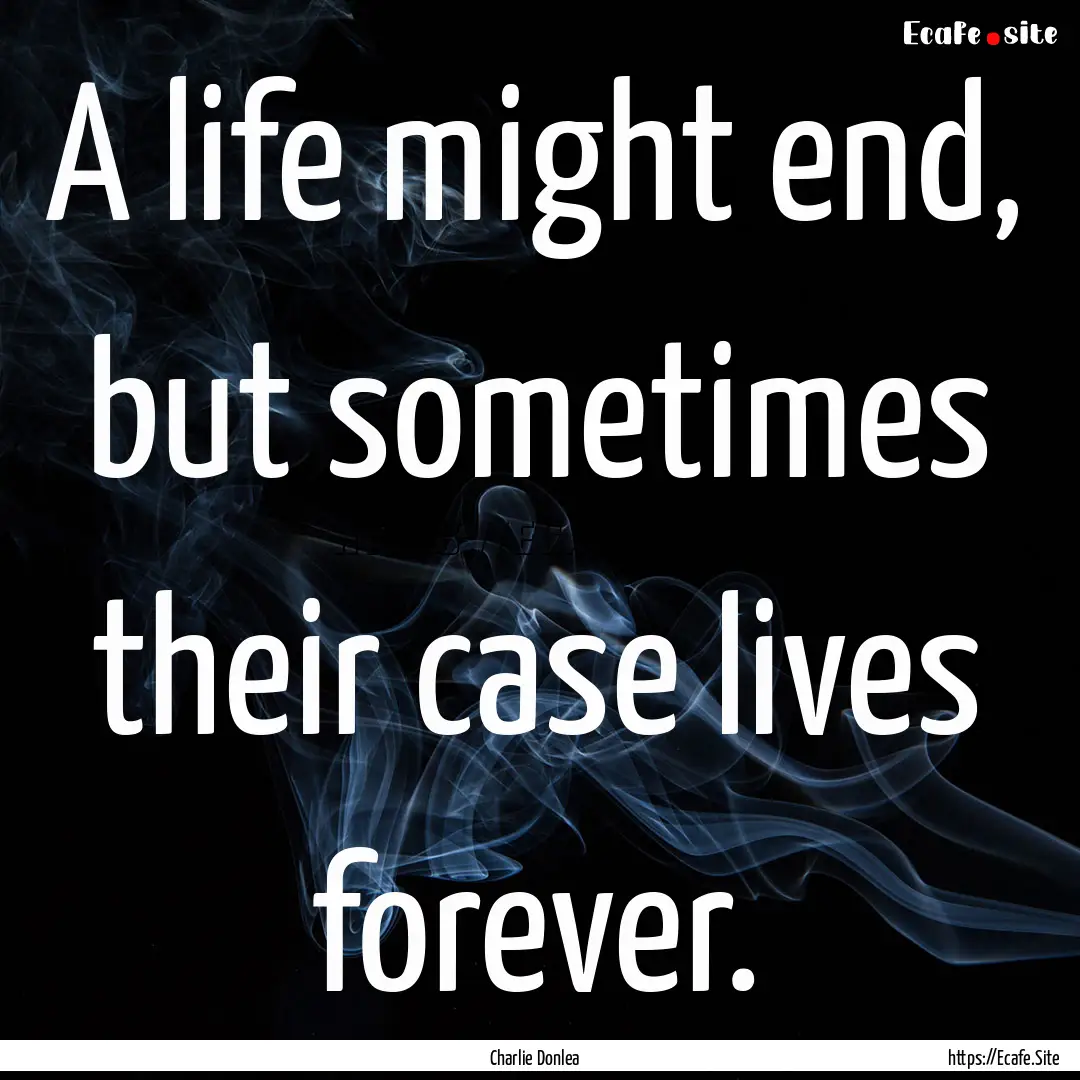 A life might end, but sometimes their case.... : Quote by Charlie Donlea