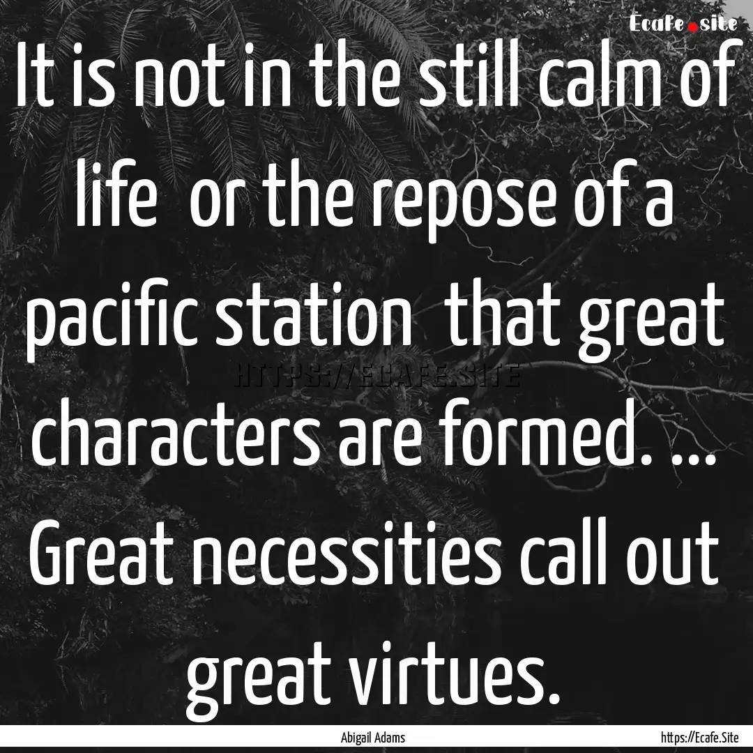 It is not in the still calm of life or the.... : Quote by Abigail Adams