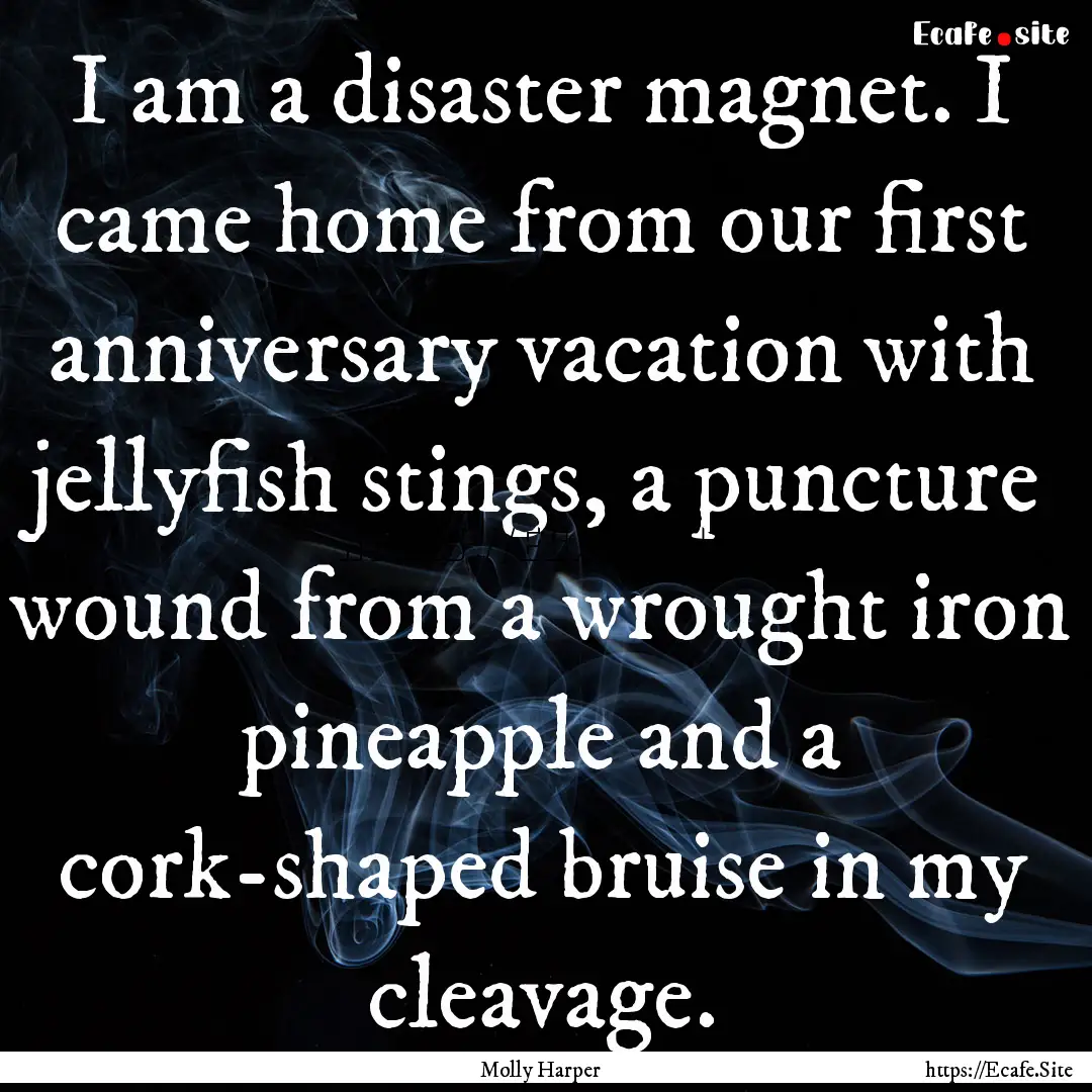 I am a disaster magnet. I came home from.... : Quote by Molly Harper