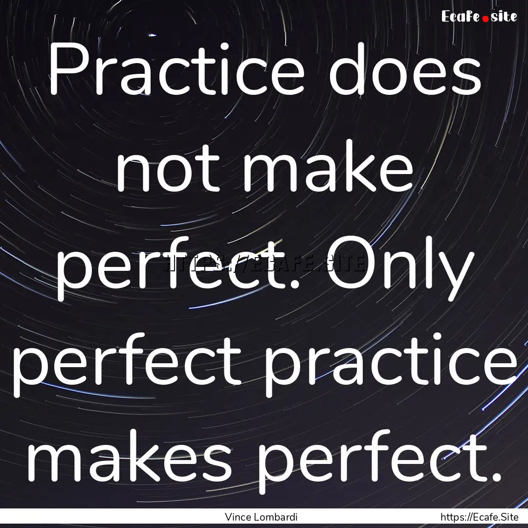 Practice does not make perfect. Only perfect.... : Quote by Vince Lombardi