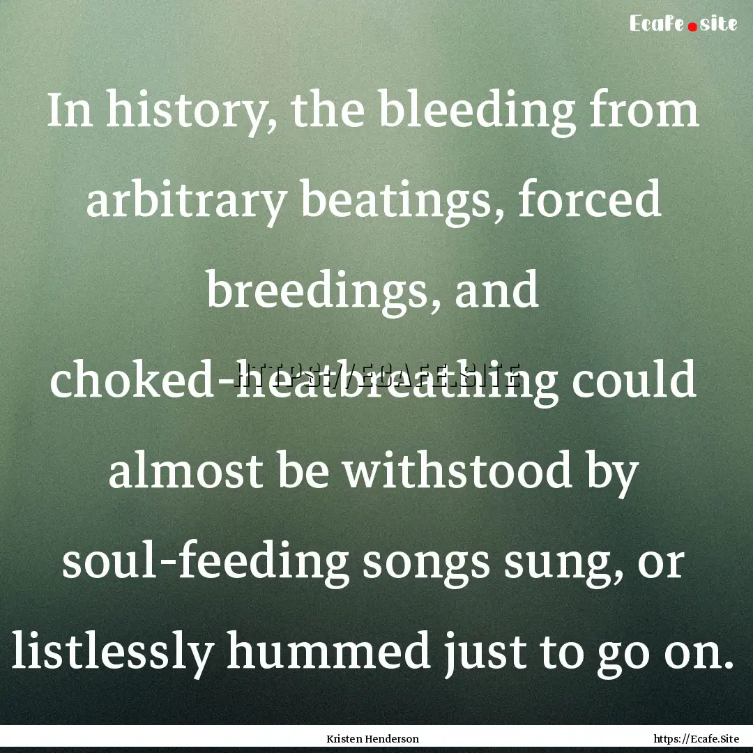 In history, the bleeding from arbitrary beatings,.... : Quote by Kristen Henderson