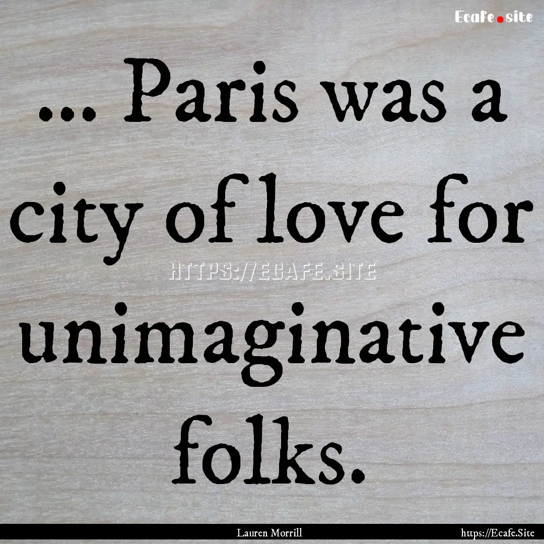 ... Paris was a city of love for unimaginative.... : Quote by Lauren Morrill