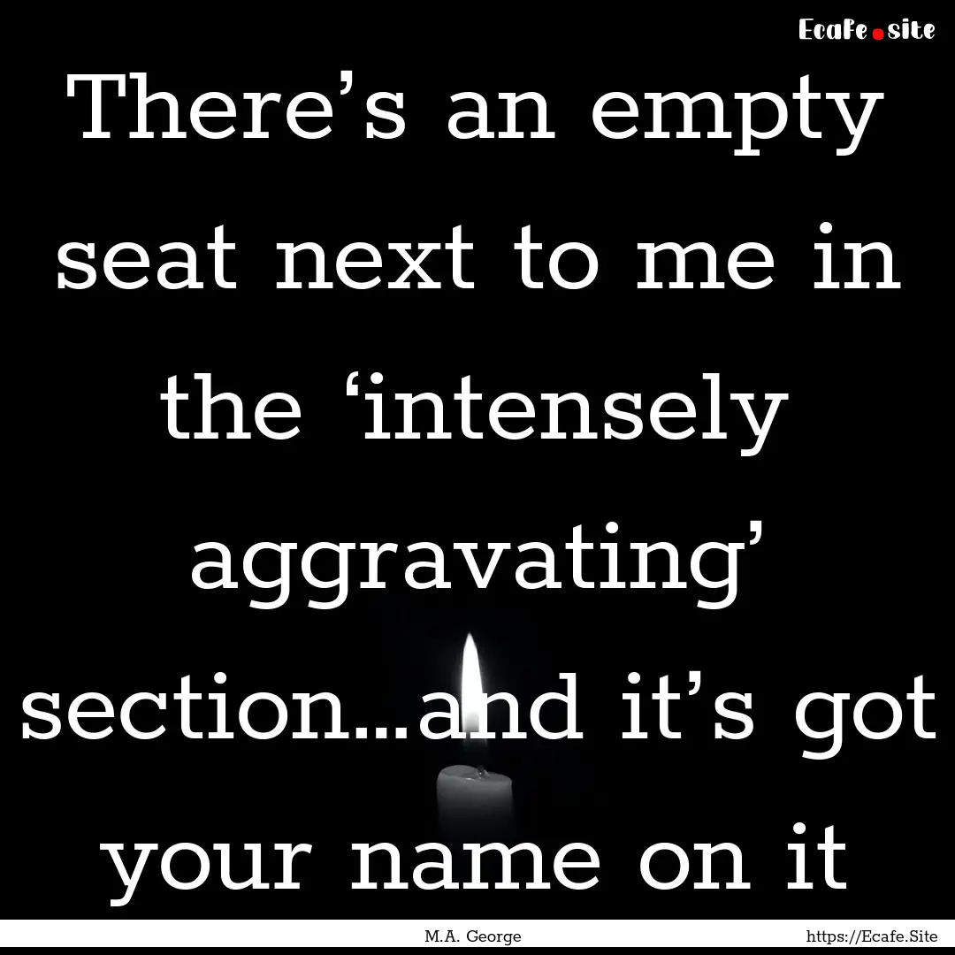 There’s an empty seat next to me in the.... : Quote by M.A. George