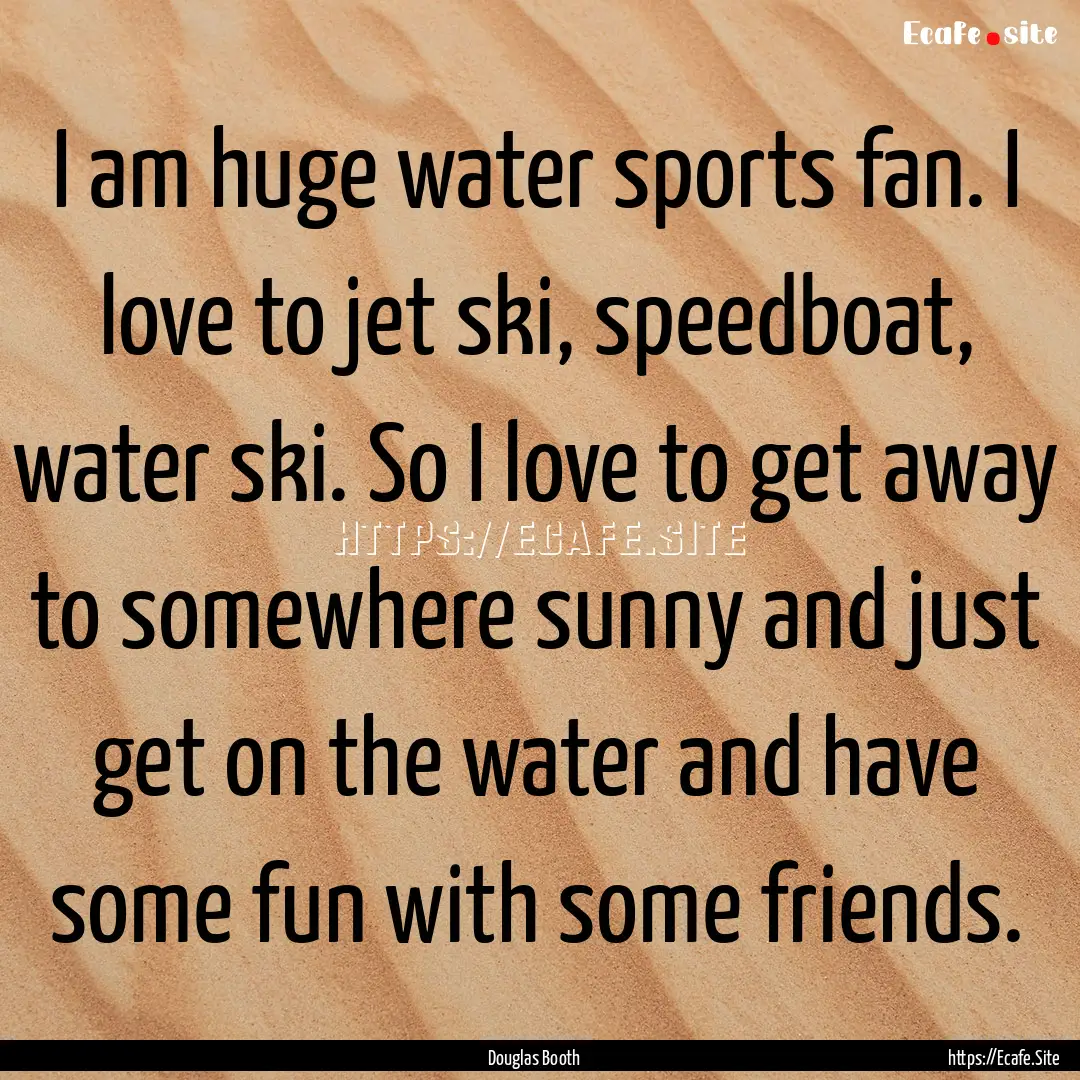 I am huge water sports fan. I love to jet.... : Quote by Douglas Booth