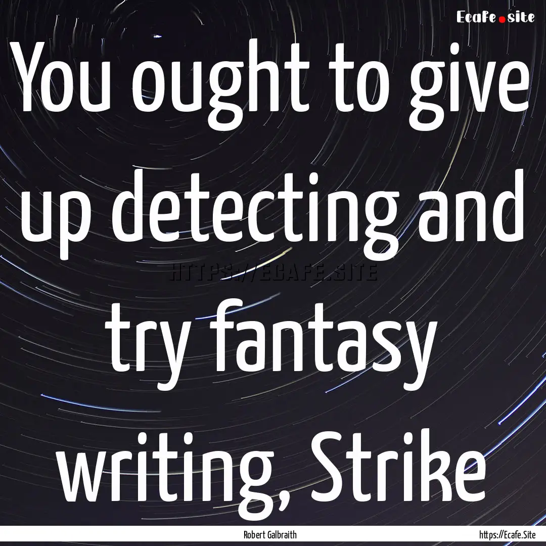 You ought to give up detecting and try fantasy.... : Quote by Robert Galbraith