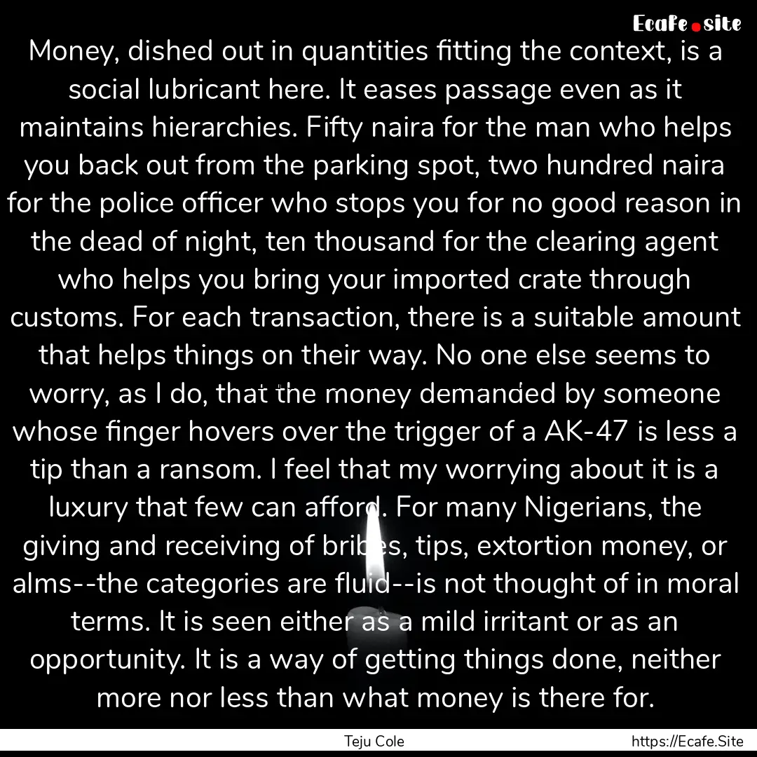 Money, dished out in quantities fitting the.... : Quote by Teju Cole