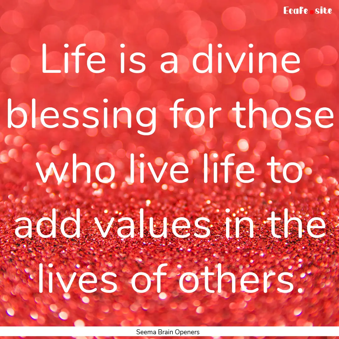 Life is a divine blessing for those who live.... : Quote by Seema Brain Openers