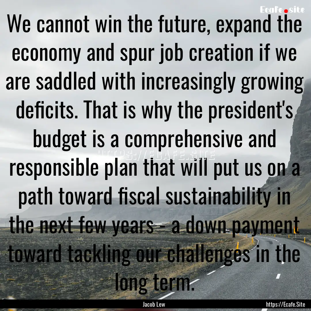 We cannot win the future, expand the economy.... : Quote by Jacob Lew