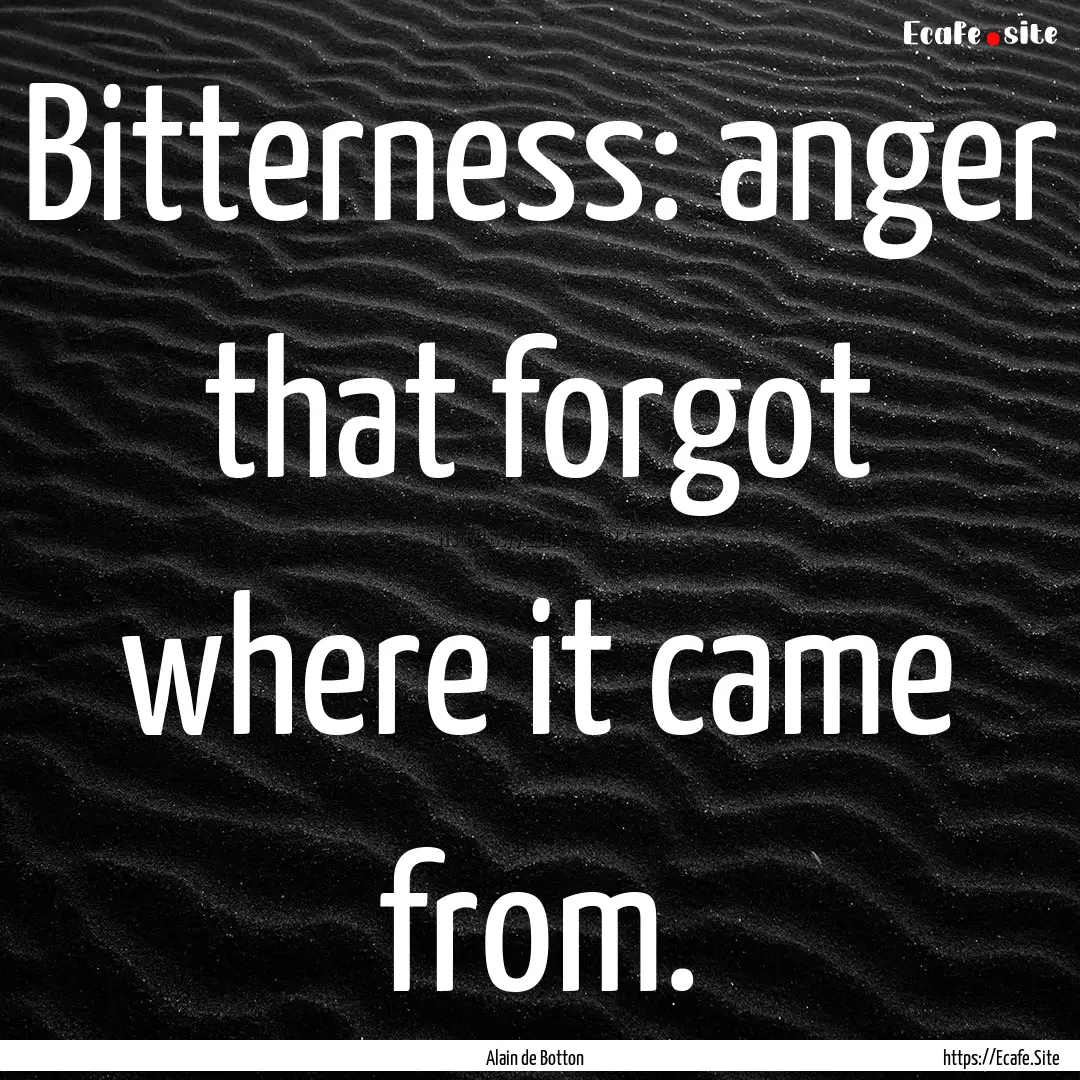 Bitterness: anger that forgot where it came.... : Quote by Alain de Botton