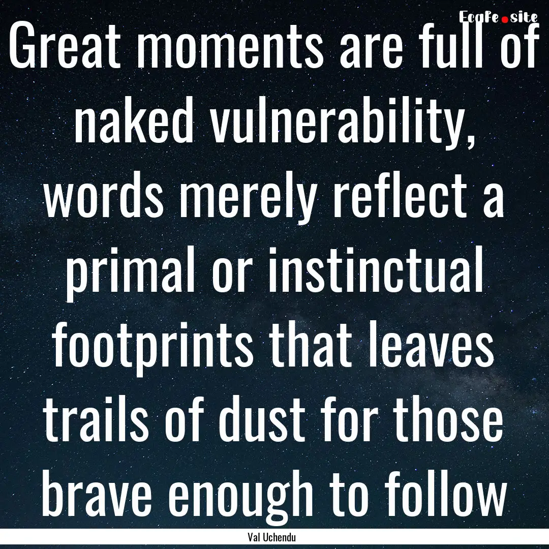 Great moments are full of naked vulnerability,.... : Quote by Val Uchendu