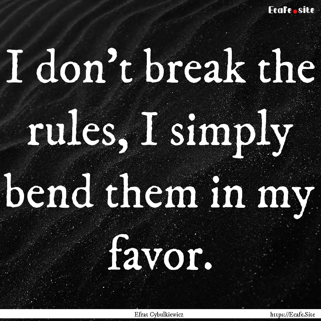 I don't break the rules, I simply bend them.... : Quote by Efrat Cybulkiewicz