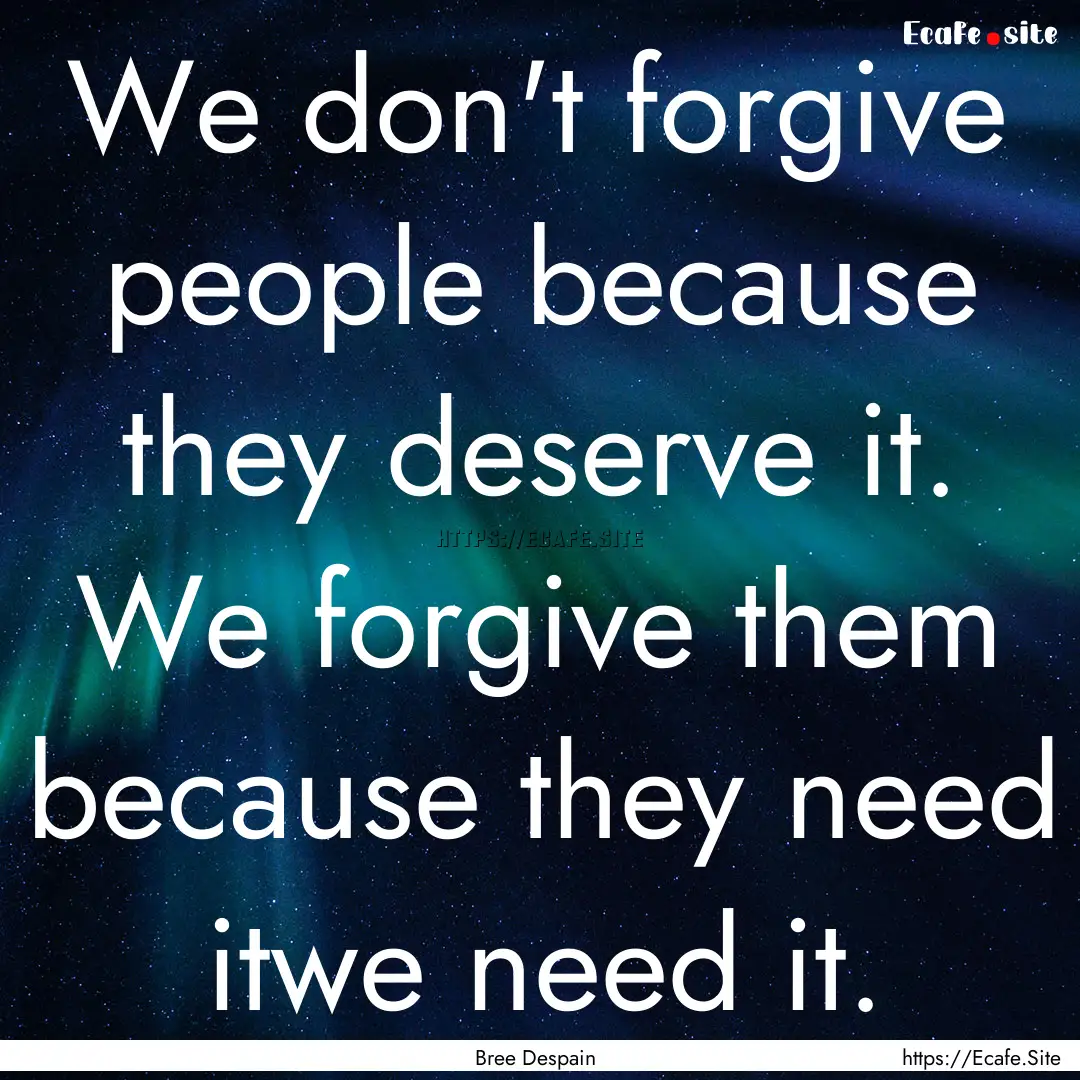 We don't forgive people because they deserve.... : Quote by Bree Despain