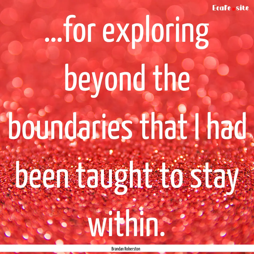 …for exploring beyond the boundaries that.... : Quote by Brandan Roberston