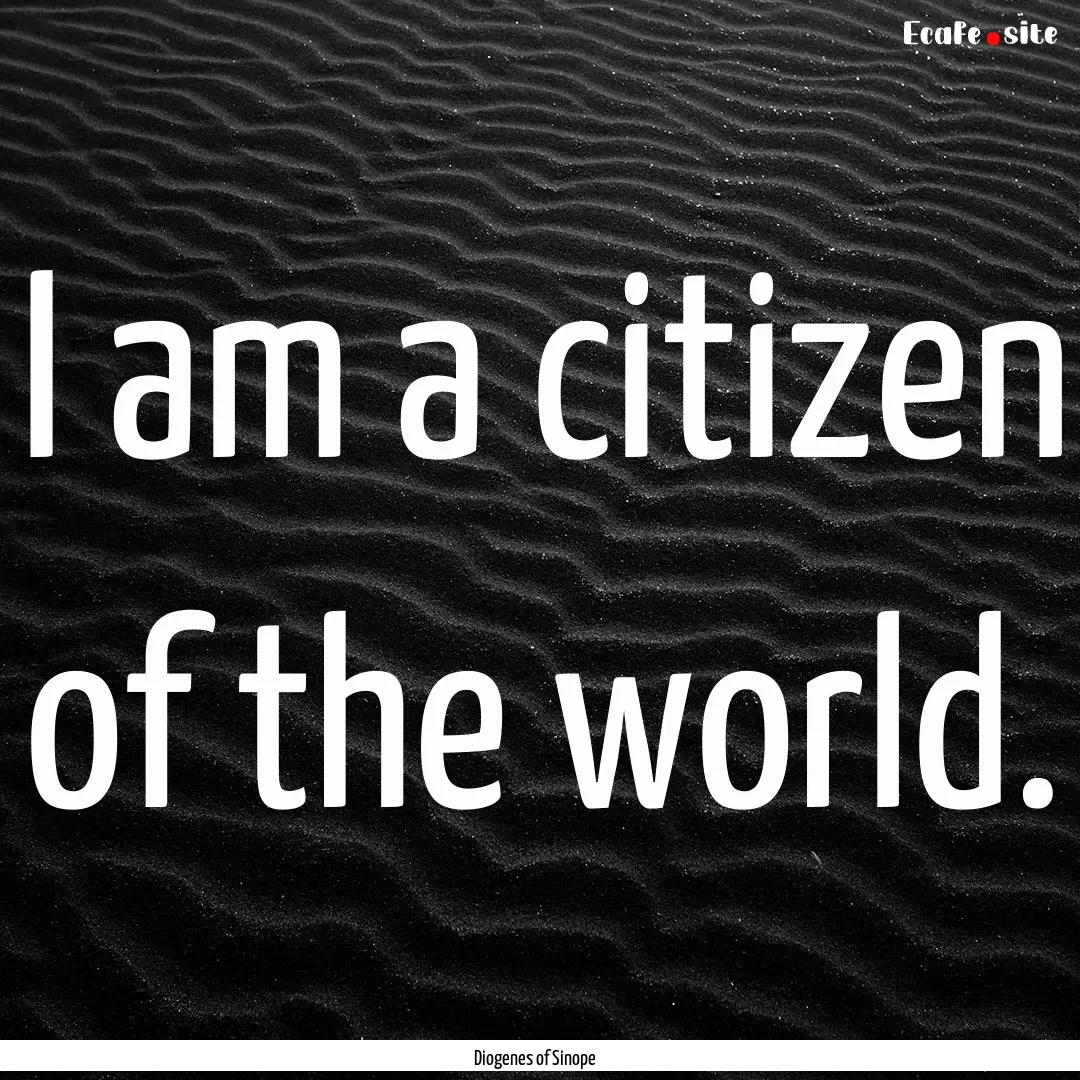 I am a citizen of the world. : Quote by Diogenes of Sinope