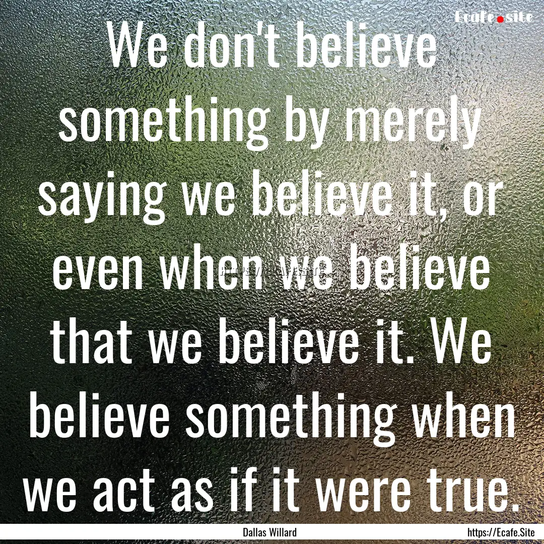 We don't believe something by merely saying.... : Quote by Dallas Willard