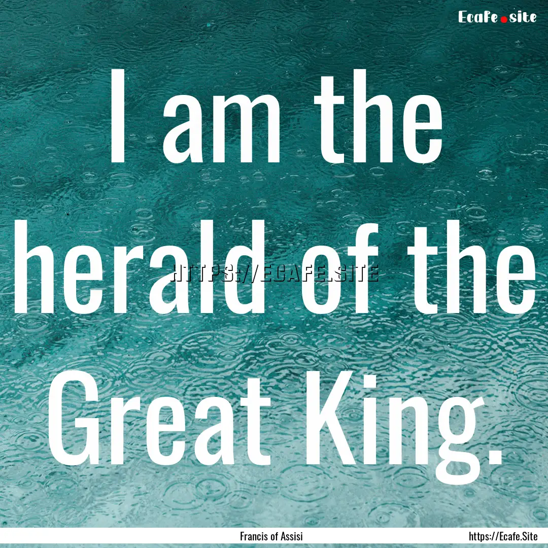 I am the herald of the Great King. : Quote by Francis of Assisi