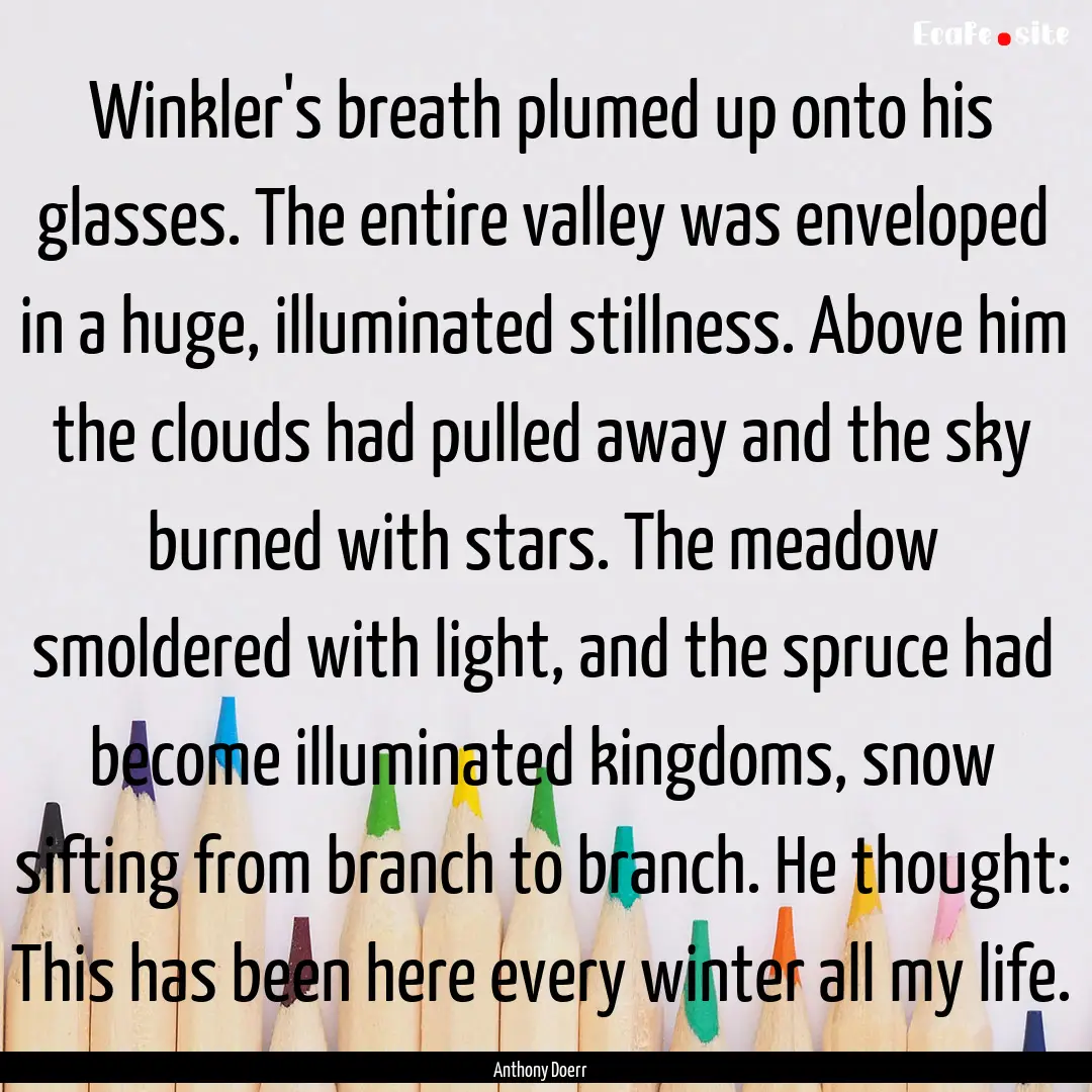 Winkler's breath plumed up onto his glasses..... : Quote by Anthony Doerr