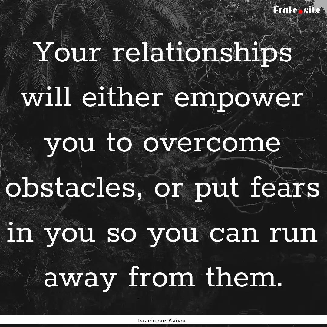 Your relationships will either empower you.... : Quote by Israelmore Ayivor