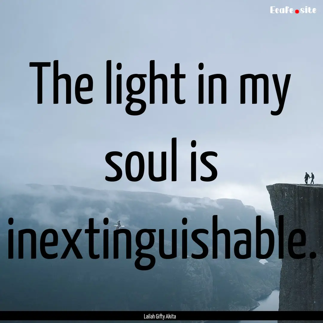 The light in my soul is inextinguishable..... : Quote by Lailah Gifty Akita