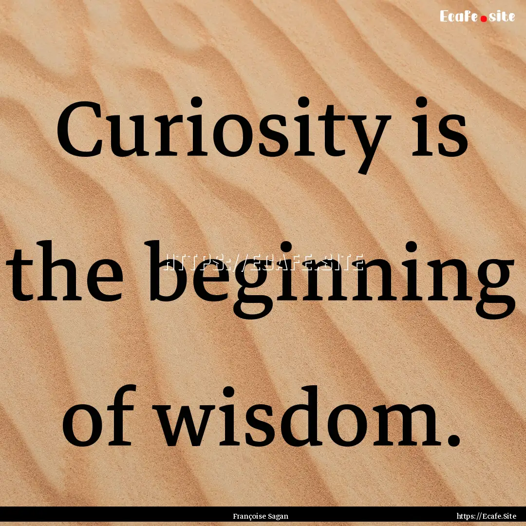 Curiosity is the beginning of wisdom. : Quote by Françoise Sagan