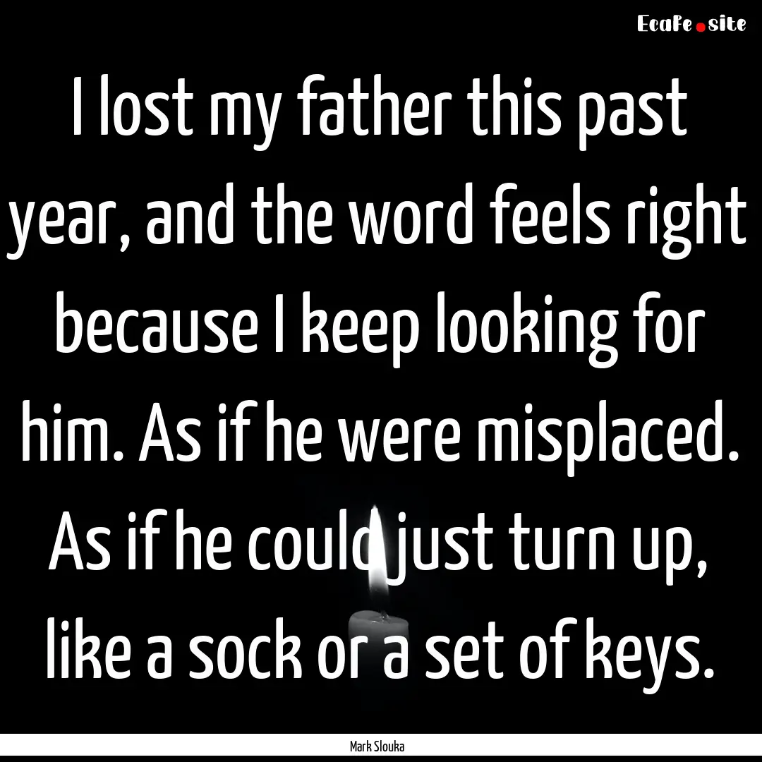 I lost my father this past year, and the.... : Quote by Mark Slouka