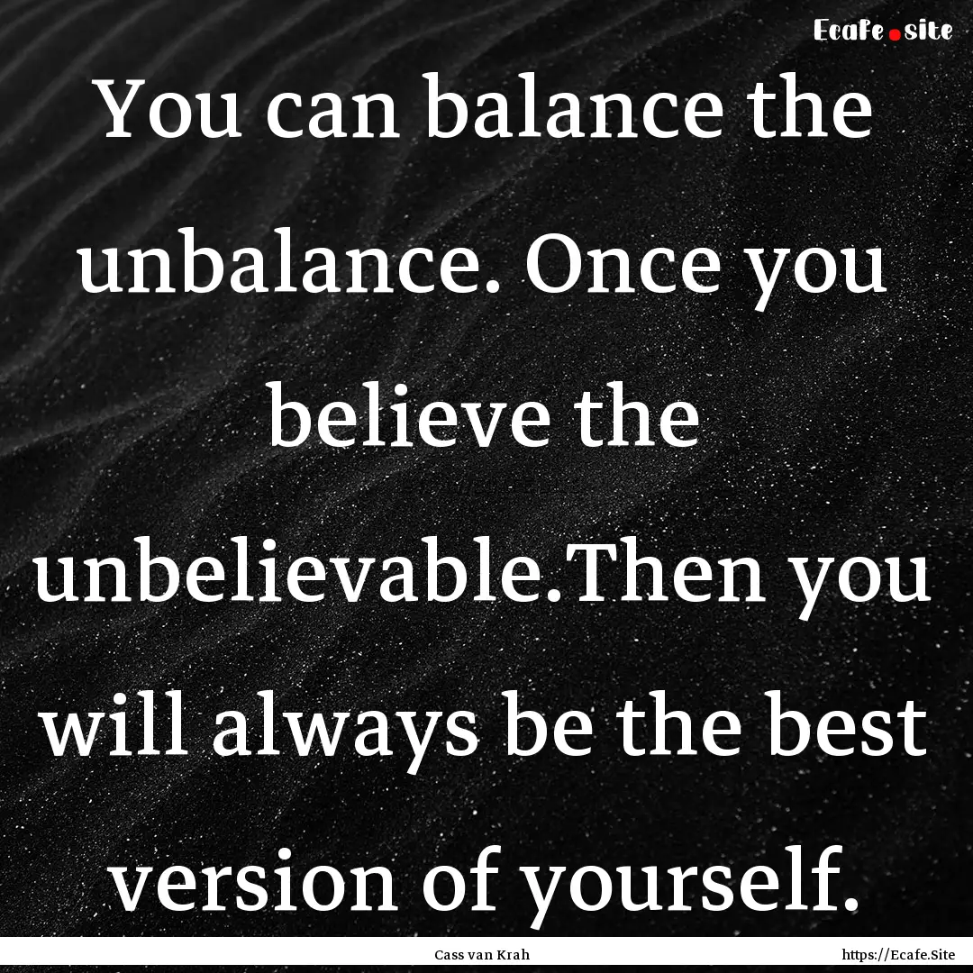 You can balance the unbalance. Once you believe.... : Quote by Cass van Krah