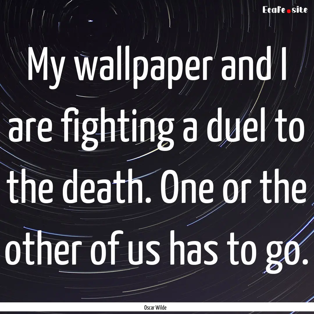 My wallpaper and I are fighting a duel to.... : Quote by Oscar Wilde