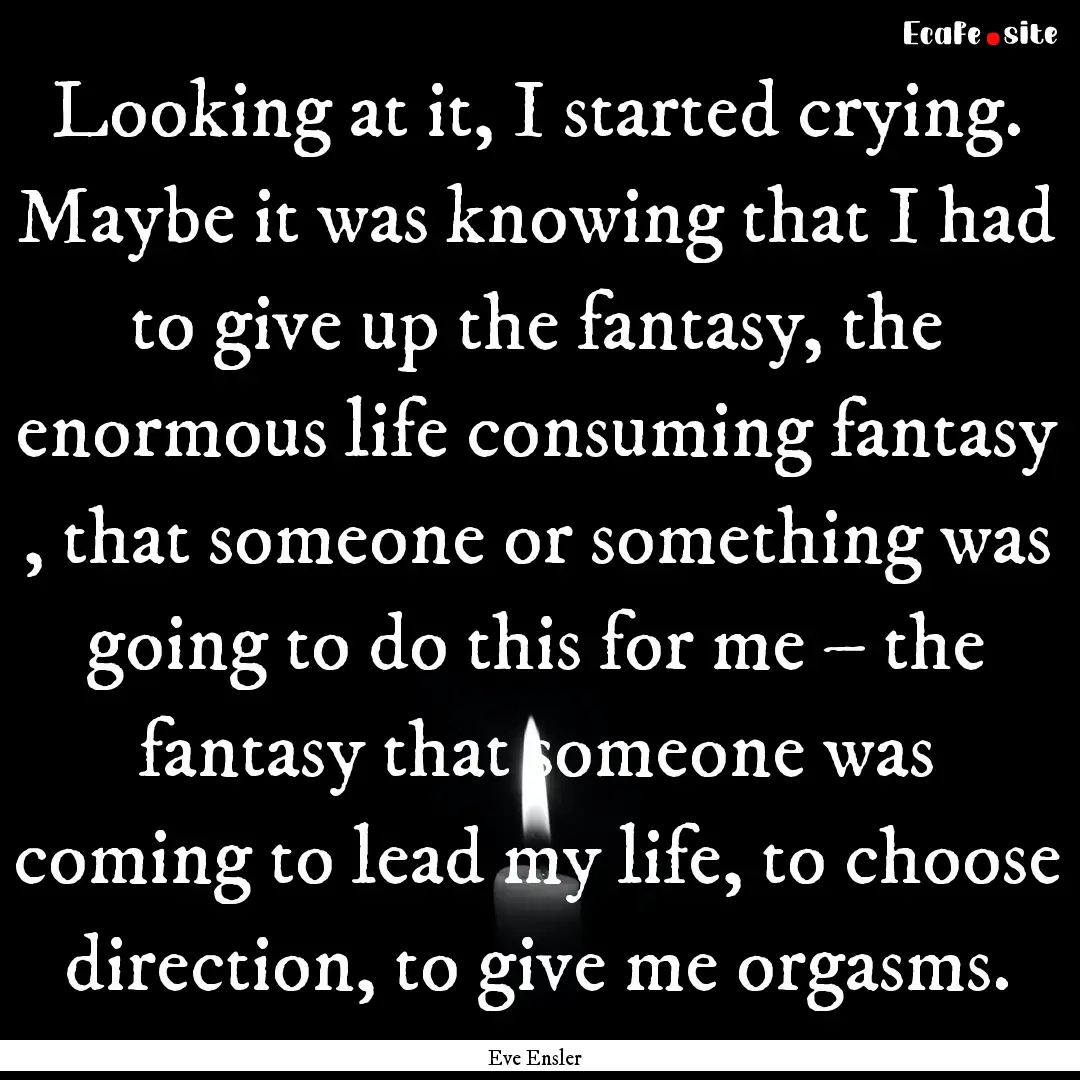 Looking at it, I started crying. Maybe it.... : Quote by Eve Ensler