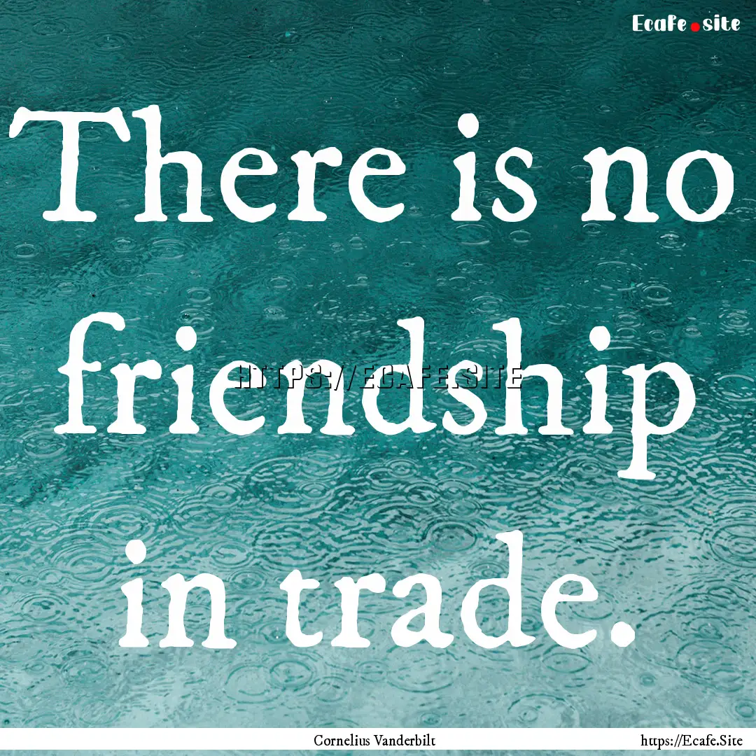 There is no friendship in trade. : Quote by Cornelius Vanderbilt