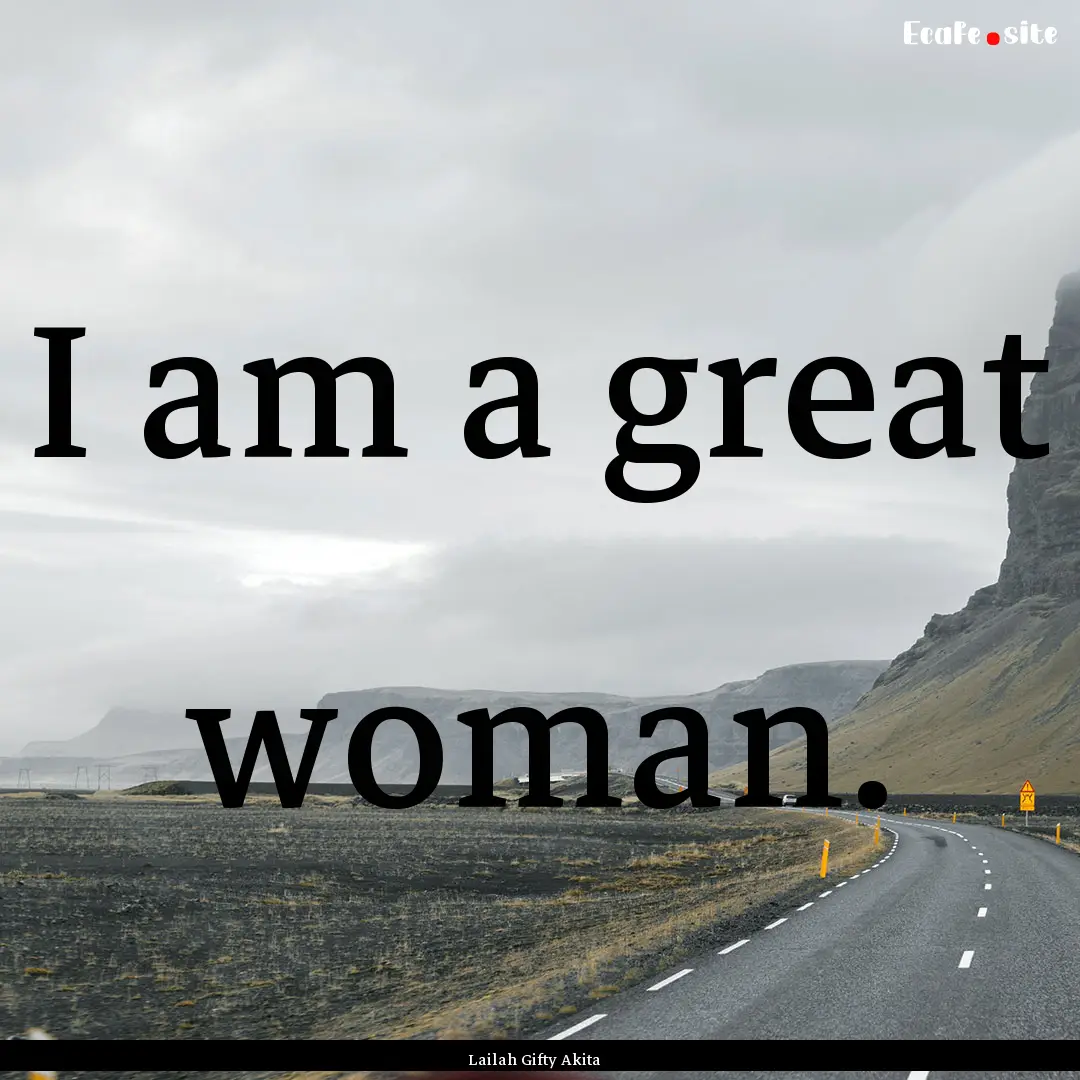 I am a great woman. : Quote by Lailah Gifty Akita