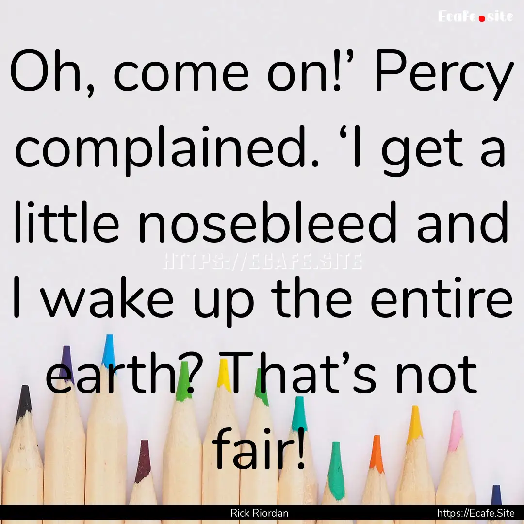 Oh, come on!’ Percy complained. ‘I get.... : Quote by Rick Riordan