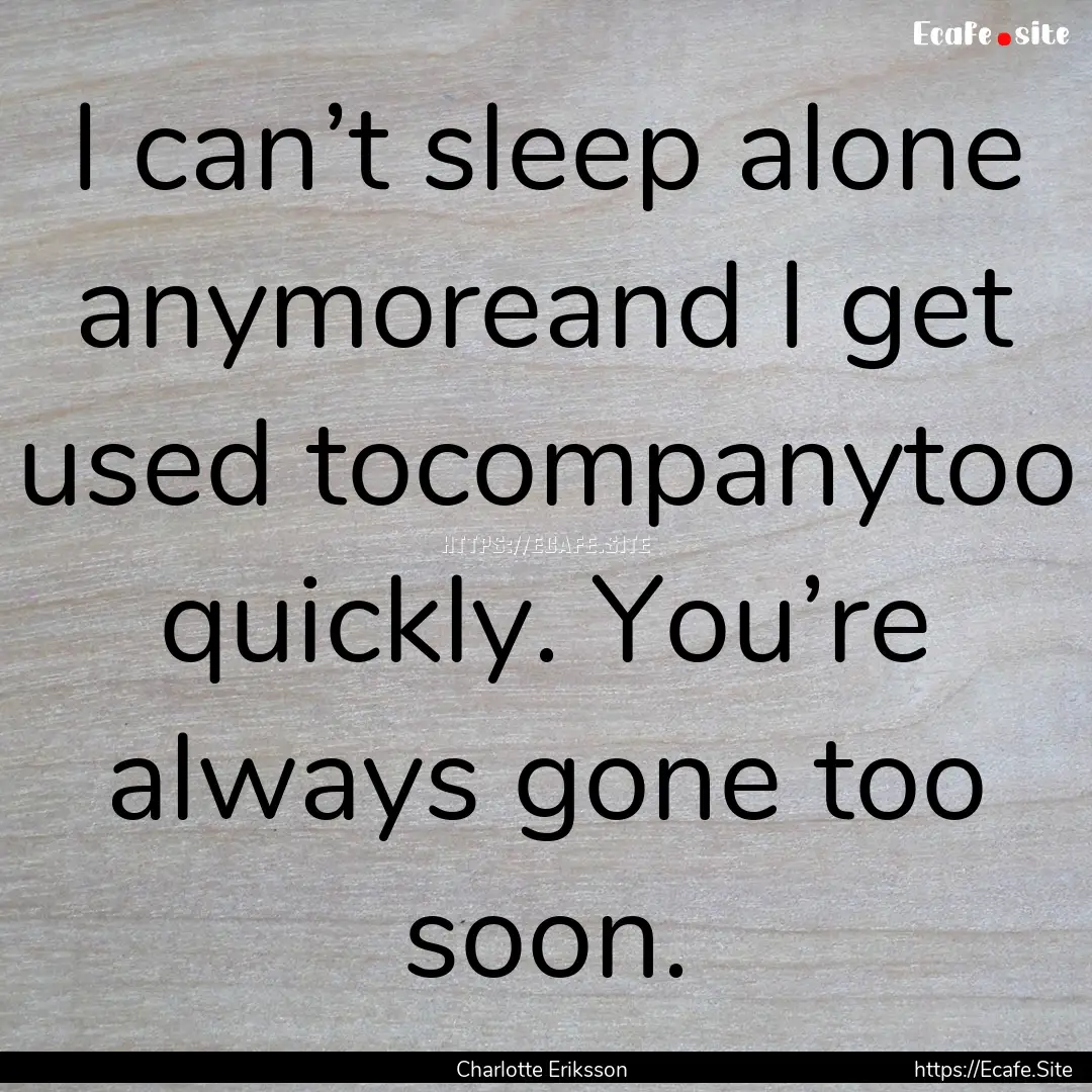 I can’t sleep alone anymoreand I get used.... : Quote by Charlotte Eriksson