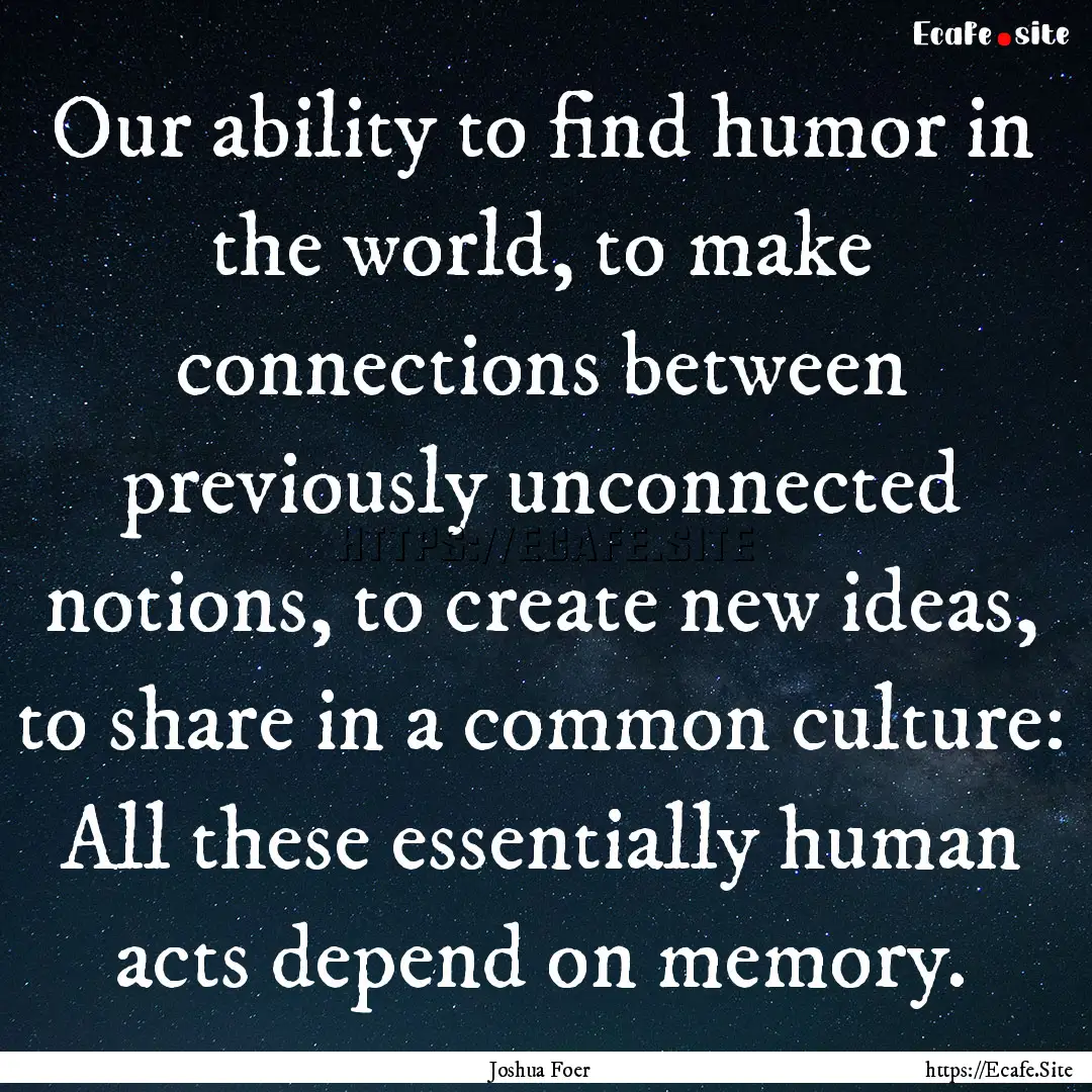 Our ability to find humor in the world, to.... : Quote by Joshua Foer