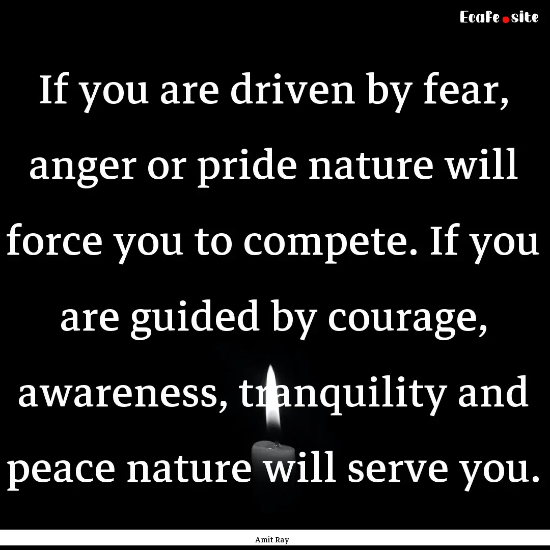 If you are driven by fear, anger or pride.... : Quote by Amit Ray