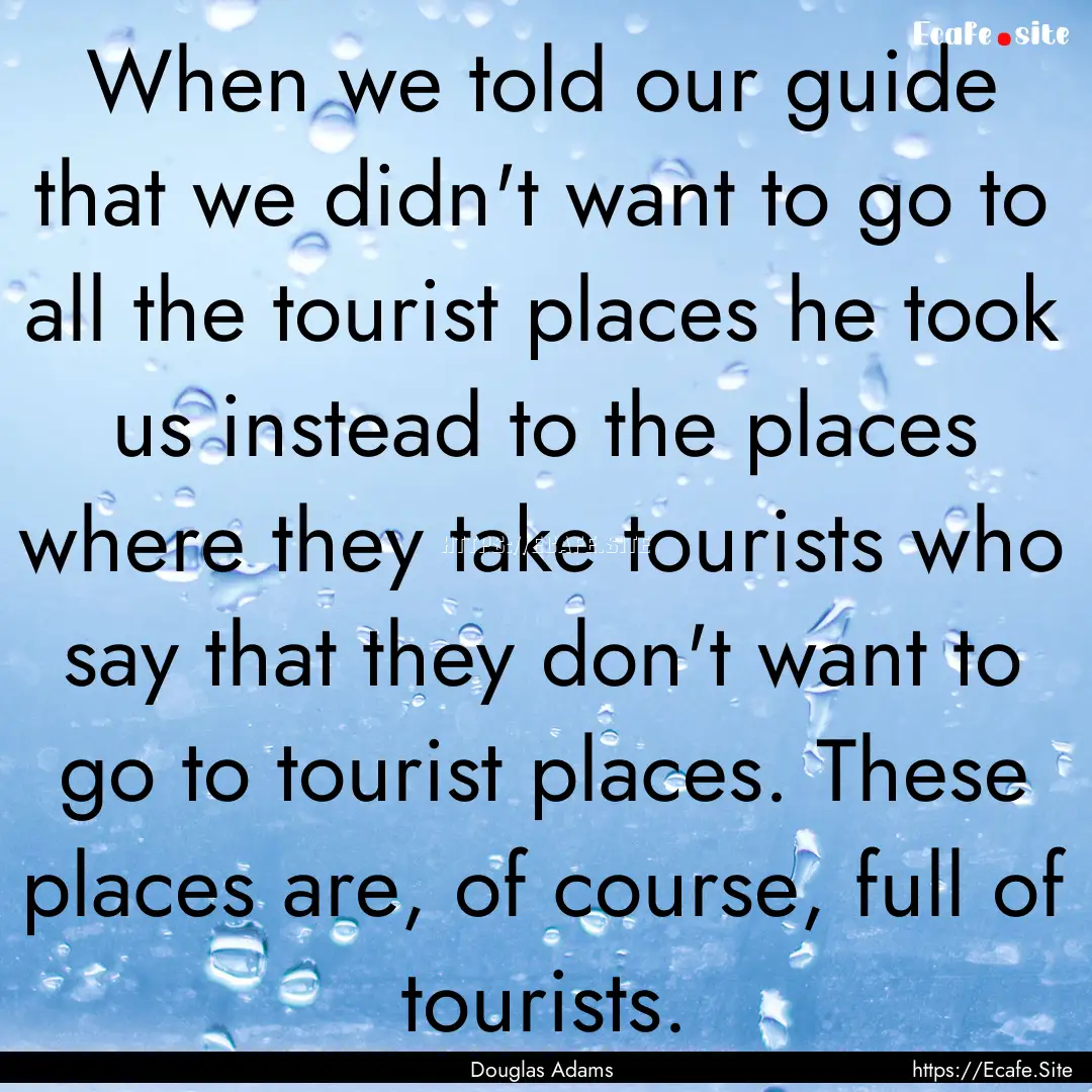 When we told our guide that we didn't want.... : Quote by Douglas Adams