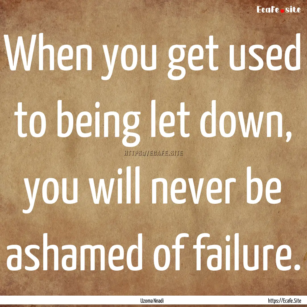 When you get used to being let down, you.... : Quote by Uzoma Nnadi