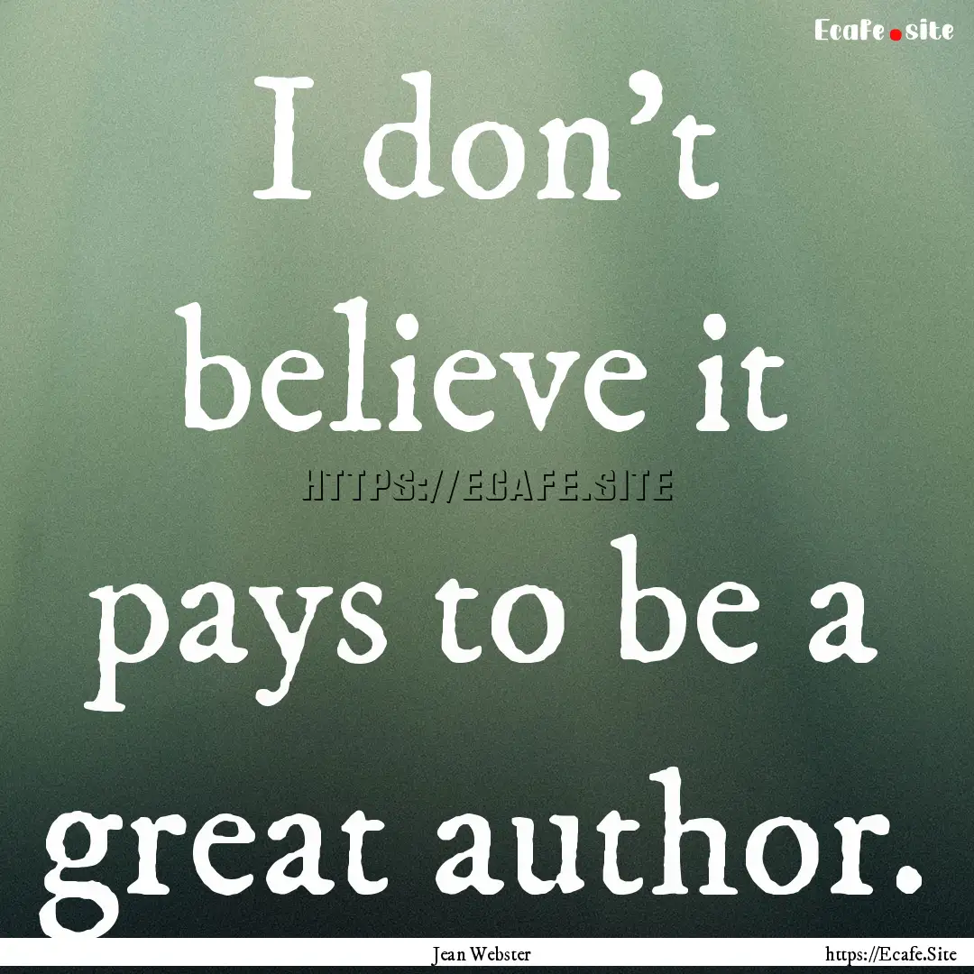 I don't believe it pays to be a great author..... : Quote by Jean Webster