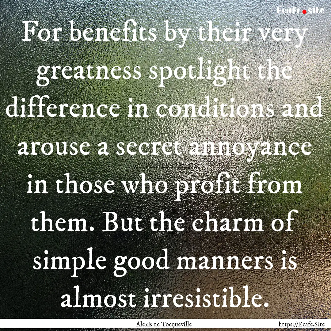 For benefits by their very greatness spotlight.... : Quote by Alexis de Tocqueville