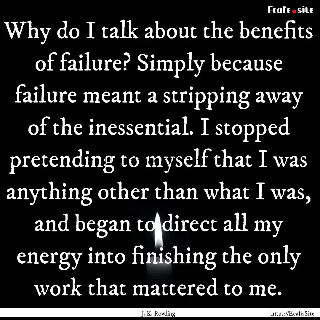 Why do I talk about the benefits of failure?.... : Quote by J. K. Rowling