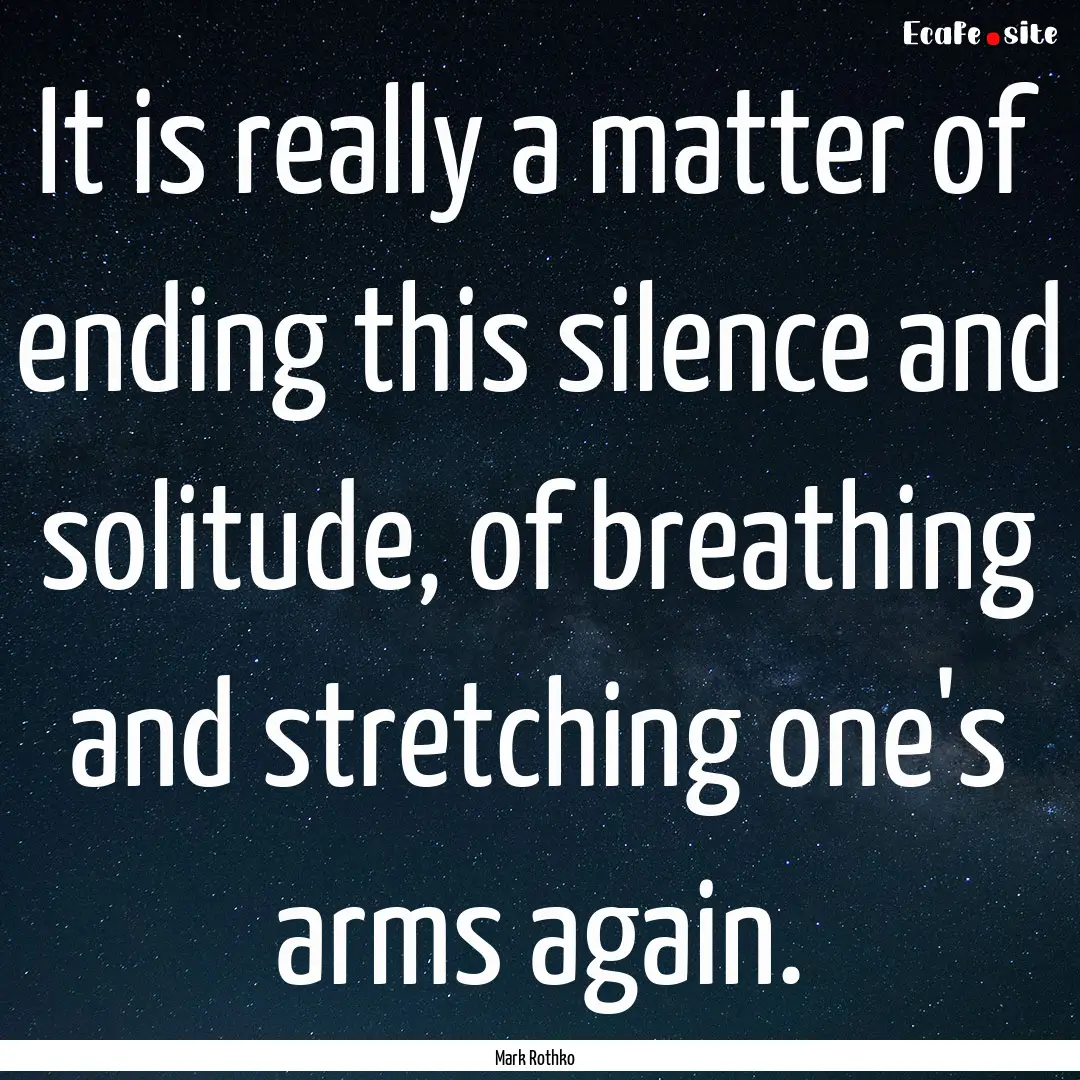 It is really a matter of ending this silence.... : Quote by Mark Rothko